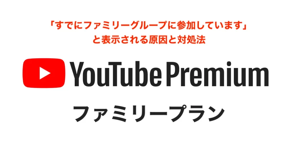 YouTubeプレミアムのファミリーメンバーのエラー例③「すでにファミリーグループに参加しています」